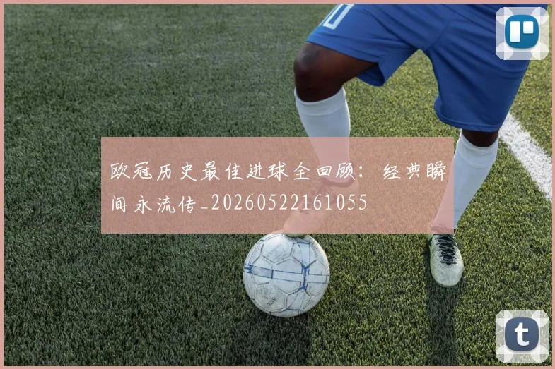 欧冠历史最佳进球全回顾：经典瞬间永流传_20260522161055