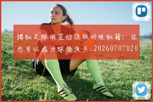 揭秘足球明星的顶级训练秘籍：你也可以成为球场焦点_20260707020054