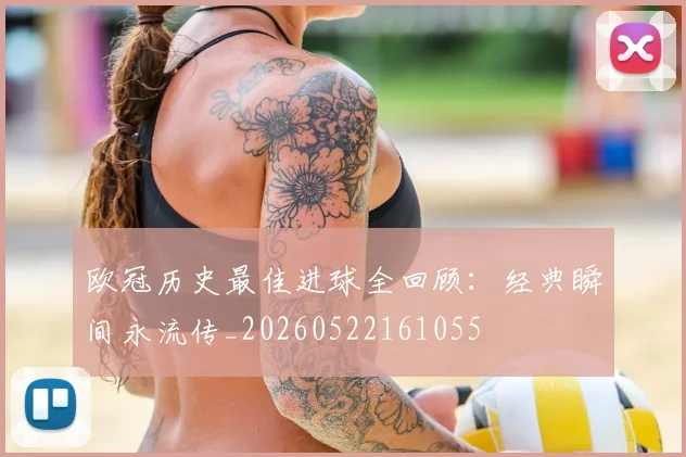 欧冠历史最佳进球全回顾:经典瞬间永流传_20260522161055