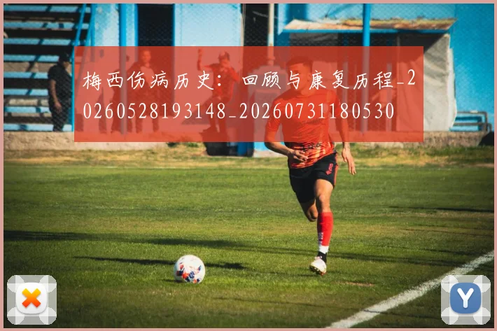 梅西伤病历史：回顾与康复历程_20260528193148_20260731180530