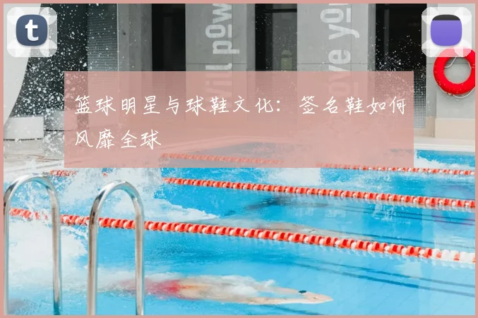 篮球明星与球鞋文化：签名鞋如何风靡全球