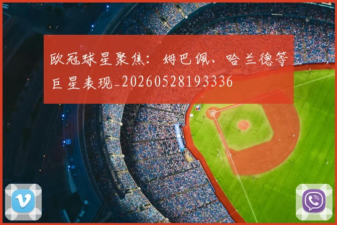 欧冠球星聚焦：姆巴佩、哈兰德等巨星表现_20260528193336