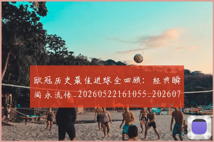 欧冠历史最佳进球全回顾：经典瞬间永流传_20260522161055_20260707150638_20260801195529