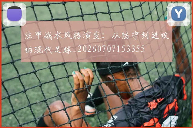 法甲战术风格演变：从防守到进攻的现代足球_20260707153355