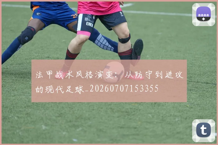 法甲战术风格演变:从防守到进攻的现代足球_20260707153355