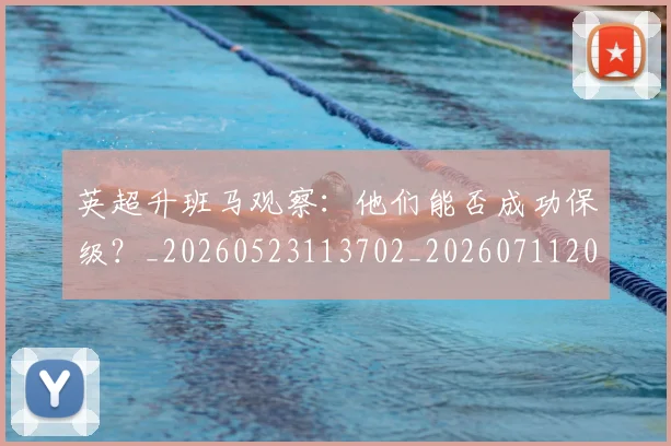 英超升班马观察：他们能否成功保级？_20260523113702_20260711201252_20260803144832