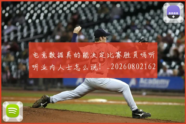 电竞数据真的能决定比赛胜负吗听听业内人士怎么说！_20260802162356
