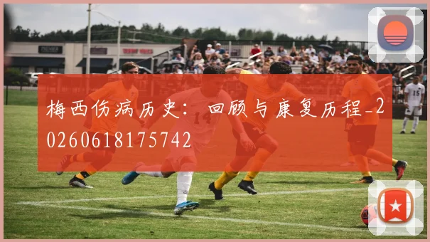 梅西伤病历史：回顾与康复历程_20260618175742