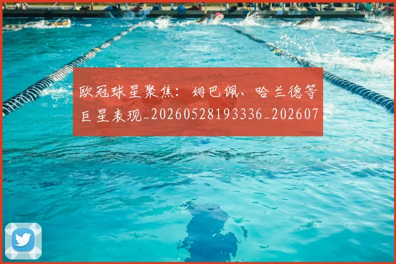 欧冠球星聚焦：姆巴佩、哈兰德等巨星表现_20260528193336_20260707151450