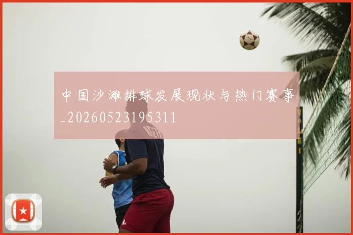 中国沙滩排球发展现状与热门赛事_20260523195311