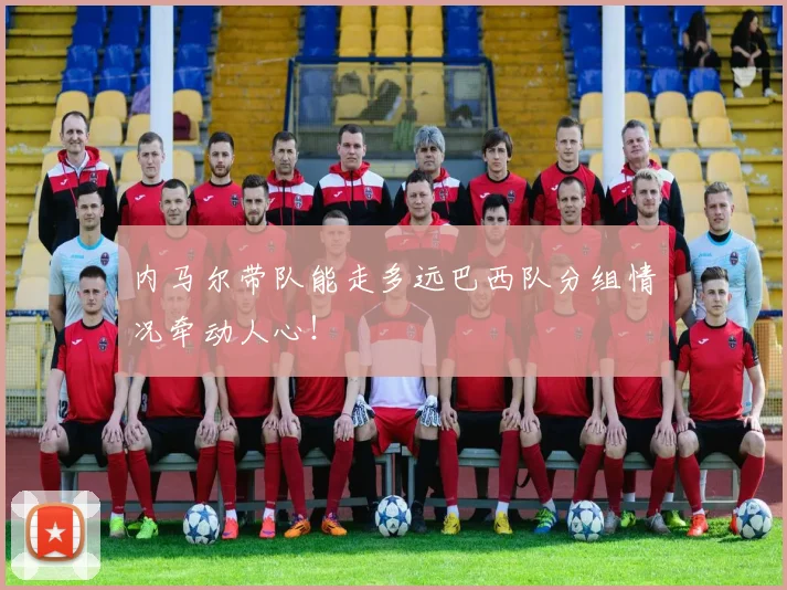 内马尔带队能走多远巴西队分组情况牵动人心！