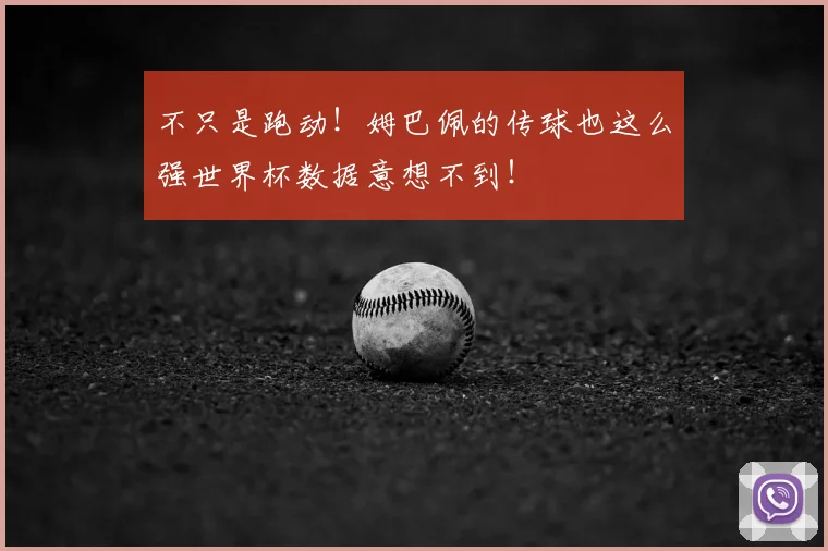 不只是跑动！姆巴佩的传球也这么强世界杯数据意想不到！