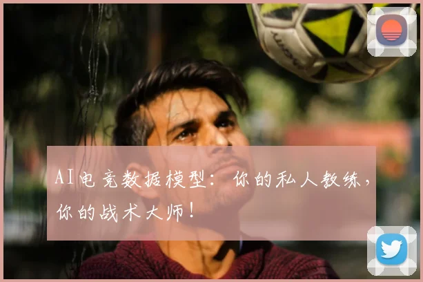 AI电竞数据模型：你的私人教练，你的战术大师！