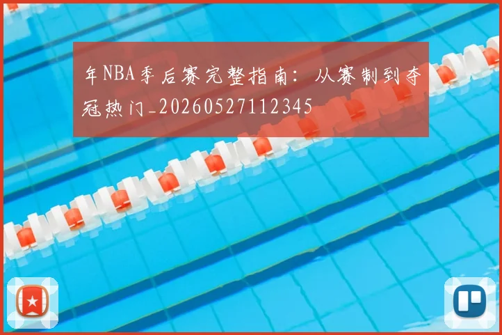 年NBA季后赛完整指南：从赛制到夺冠热门_20260527112345
