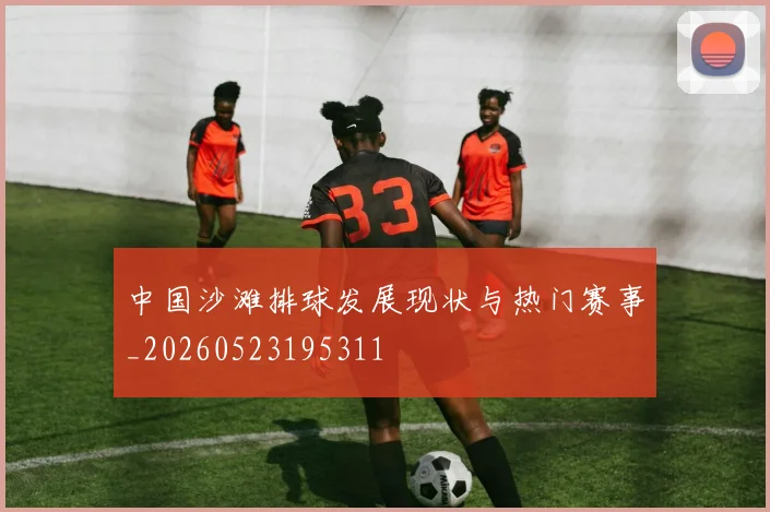 中国沙滩排球发展现状与热门赛事_20260523195311