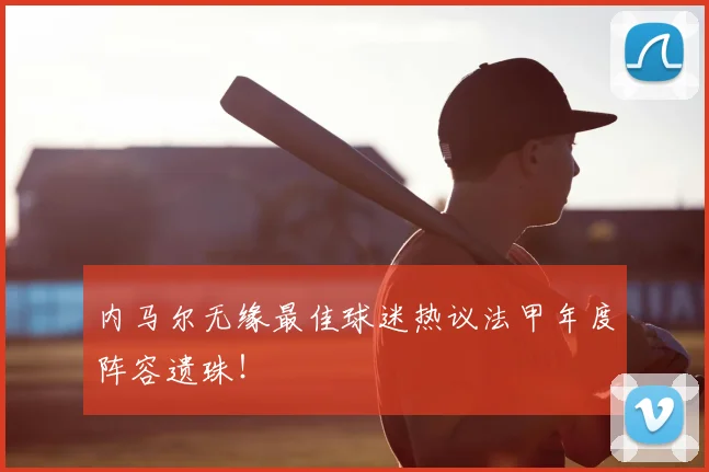 内马尔无缘最佳球迷热议法甲年度阵容遗珠！