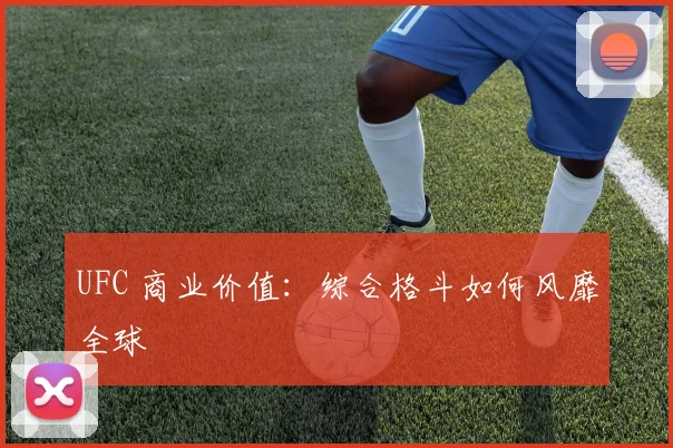 UFC 商业价值:综合格斗如何风靡全球