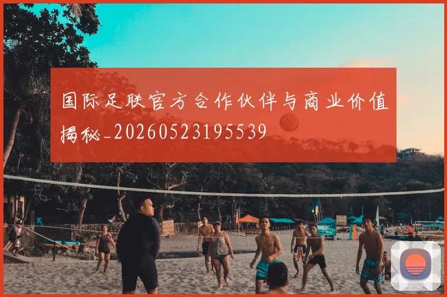 国际足联官方合作伙伴与商业价值揭秘_20260523195539