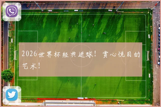 2026世界杯经典进球！赏心悦目的艺术！