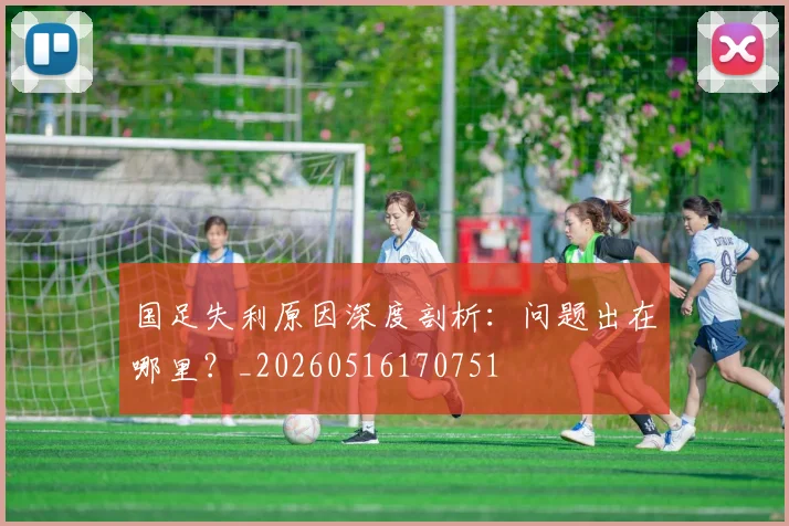 国足失利原因深度剖析：问题出在哪里？_20260516170751