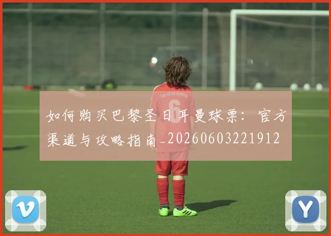 如何购买巴黎圣日耳曼球票：官方渠道与攻略指南_20260603221912