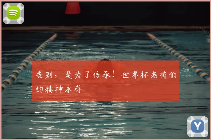 告别，是为了传承！世界杯老将们的精神永存