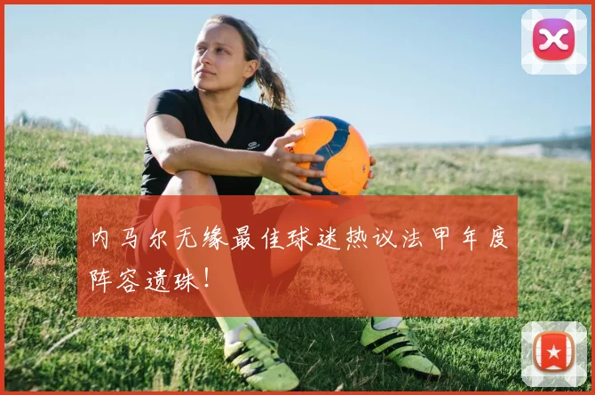 内马尔无缘最佳球迷热议法甲年度阵容遗珠！