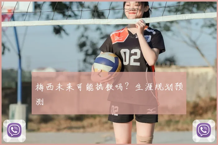 梅西未来可能执教吗？生涯规划预测