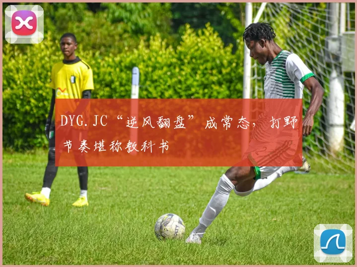DYG.JC“逆风翻盘”成常态，打野节奏堪称教科书