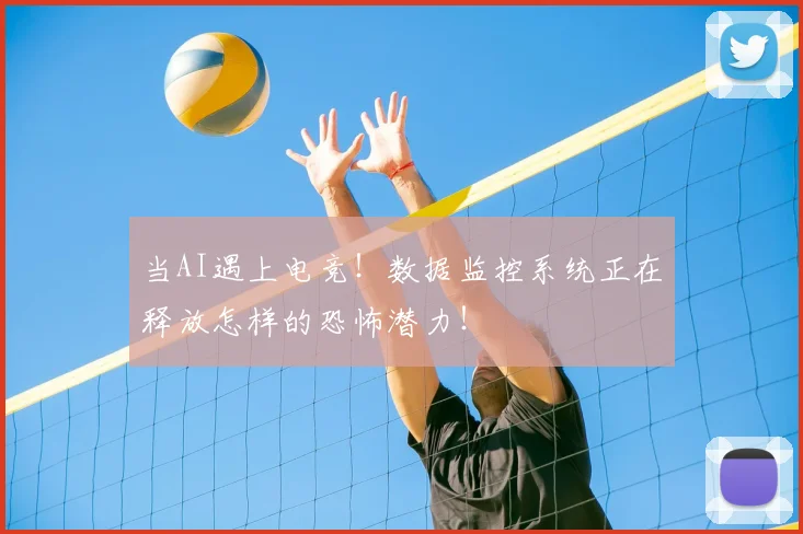 当AI遇上电竞!数据监控系统正在释放怎样的恐怖潜力!