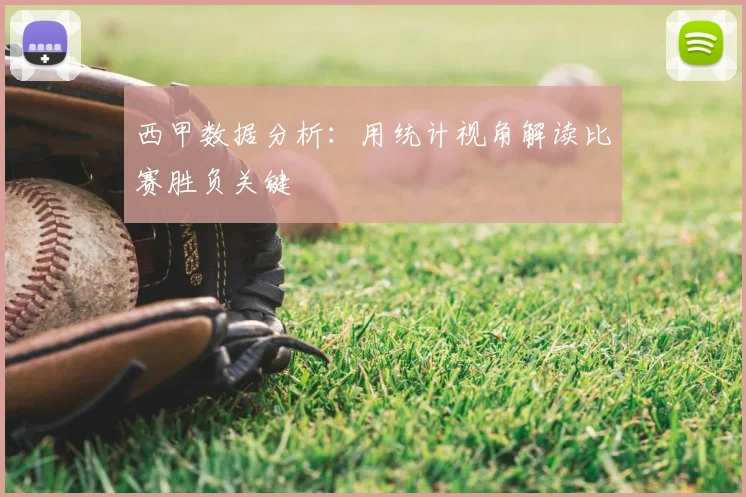 西甲数据分析：用统计视角解读比赛胜负关键