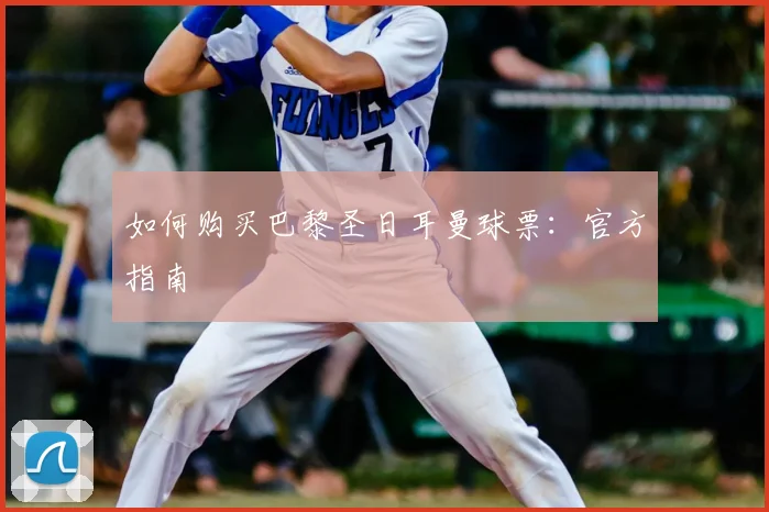 如何购买巴黎圣日耳曼球票：官方指南