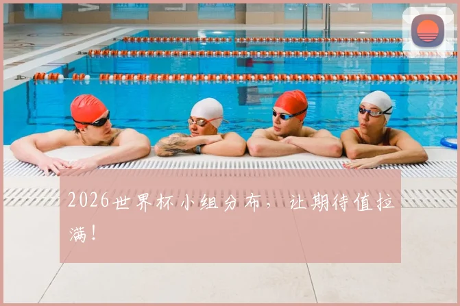 2026世界杯小组分布，让期待值拉满！
