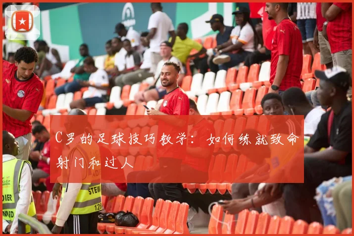 C罗的足球技巧教学:如何练就致命射门和过人