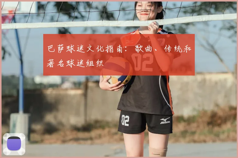 巴萨球迷文化指南：歌曲、传统和著名球迷组织