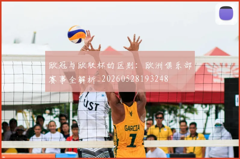 欧冠与欧联杯的区别：欧洲俱乐部赛事全解析_20260528193248