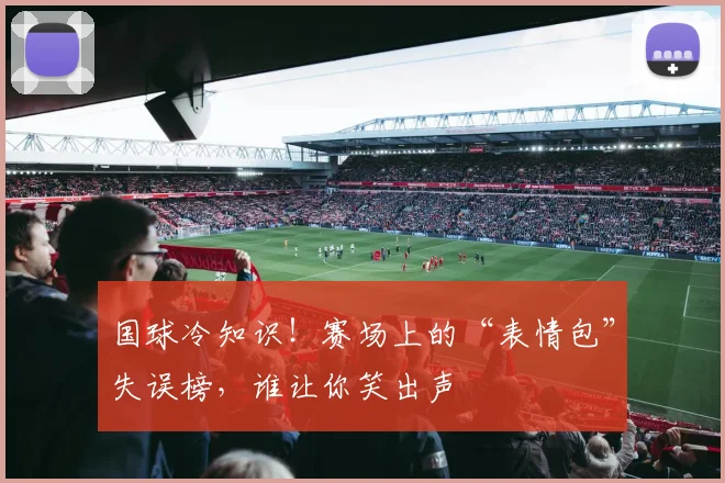 国球冷知识！赛场上的“表情包”失误榜，谁让你笑出声