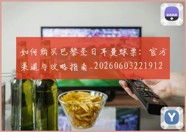 如何购买巴黎圣日耳曼球票：官方渠道与攻略指南_20260603221912