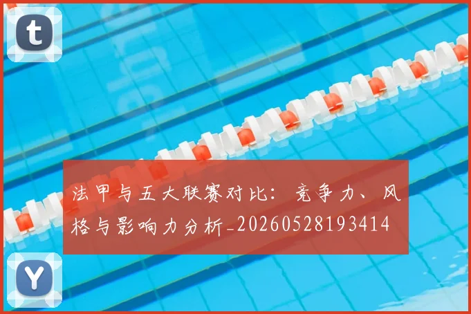 法甲与五大联赛对比：竞争力、风格与影响力分析_20260528193414
