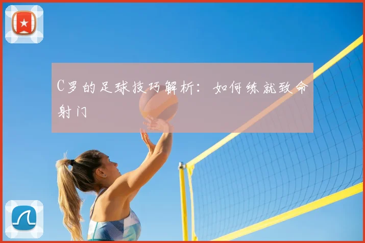 C罗的足球技巧解析：如何练就致命射门