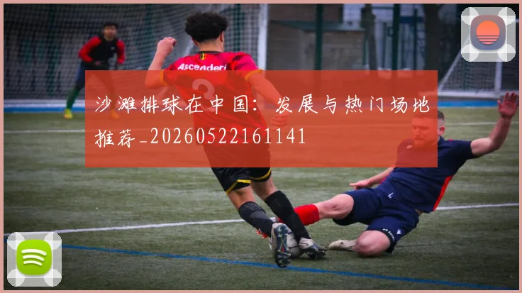 沙滩排球在中国：发展与热门场地推荐_20260522161141