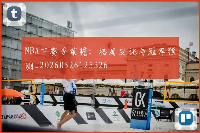 NBA下赛季前瞻:格局变化与冠军预测_20260526125326