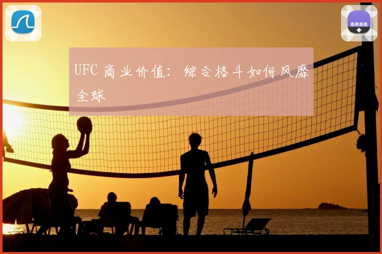 UFC 商业价值:综合格斗如何风靡全球