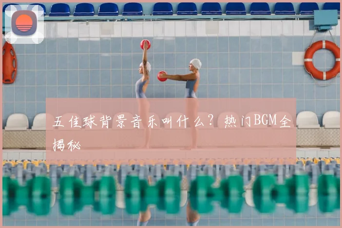 五佳球背景音乐叫什么？热门BGM全揭秘