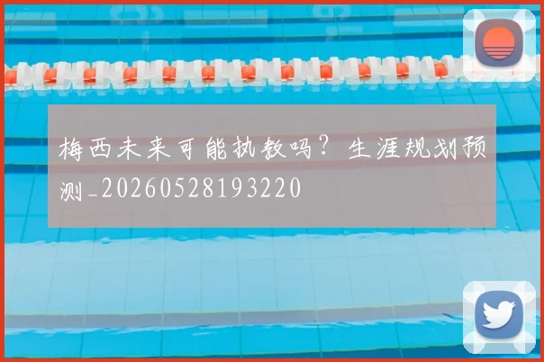 梅西未来可能执教吗？生涯规划预测_20260528193220