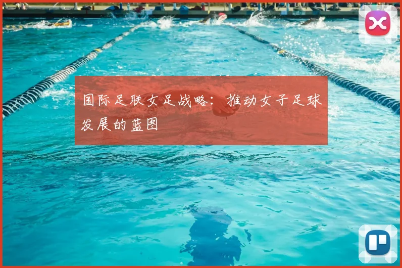 国际足联女足战略：推动女子足球发展的蓝图