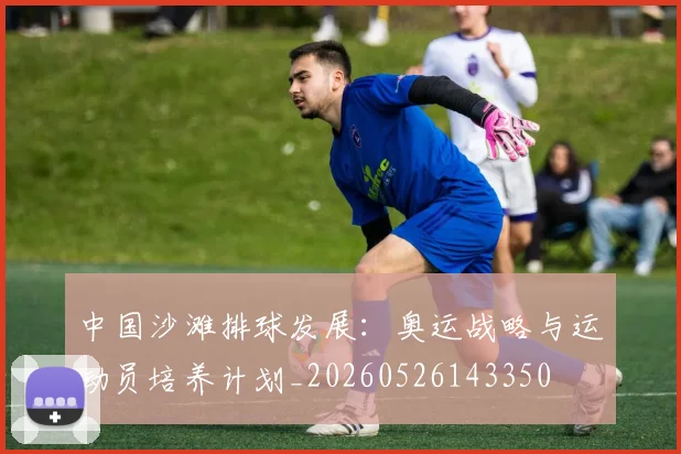 中国沙滩排球发展：奥运战略与运动员培养计划_20260526143350