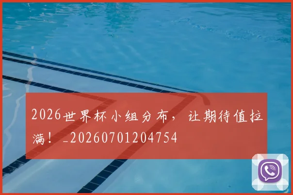 2026世界杯小组分布，让期待值拉满！_20260701204754