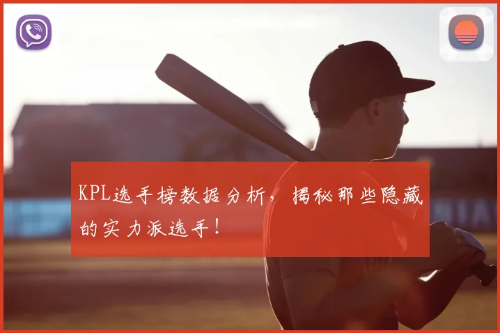KPL选手榜数据分析，揭秘那些隐藏的实力派选手！