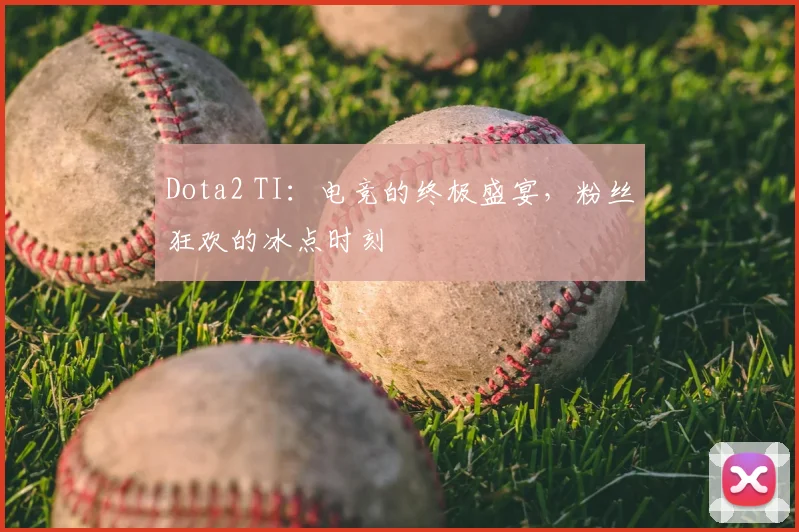 Dota2 TI：电竞的终极盛宴，粉丝狂欢的冰点时刻